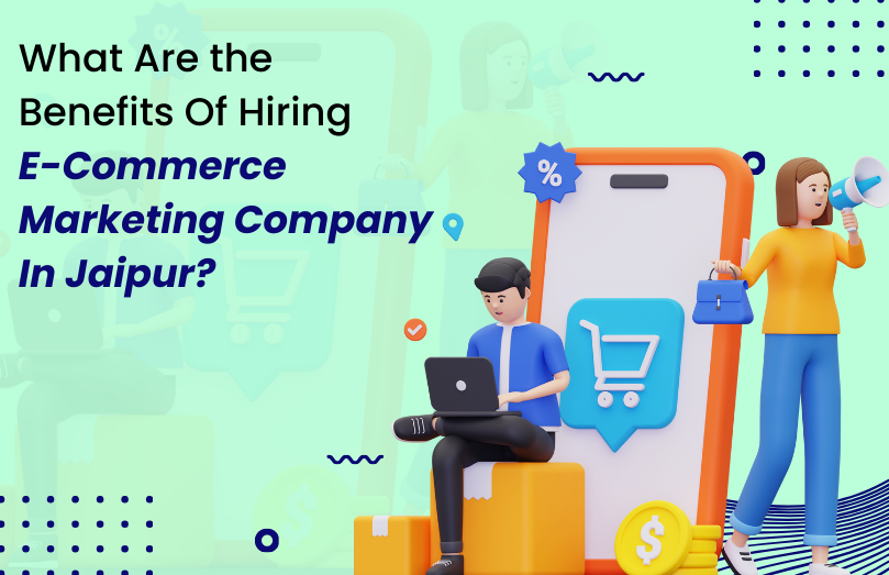 What Are the Benefits Of Hiring Ecommerce Marketing Company In Jaipur